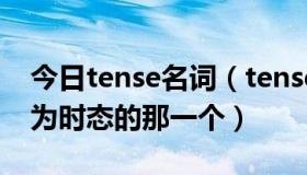 今日tense名词（tense的名词是什么不要译为时态的那一个）