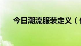 今日潮流服装定义（什么是潮流服饰）