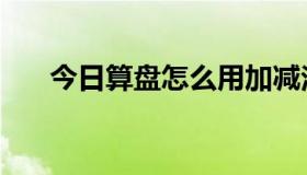 今日算盘怎么用加减法（算盘怎么用）