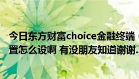 今日东方财富choice金融终端（东方财富通金融终端预警设置怎么设啊 有没朋友知道谢谢..）
