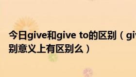 今日give和give to的区别（given that 跟 given 有什么区别意义上有区别么）