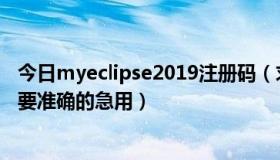 今日myeclipse2019注册码（求个myeclipse10 的注册码 要准确的急用）