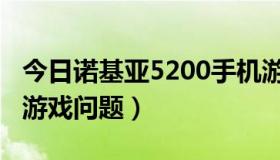 今日诺基亚5200手机游戏（诺基亚5000下载游戏问题）