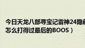 今日天龙八部寻宝记雷神24隐藏密码（魔兽天龙八部寻宝记怎么打得过最后的BOOS）