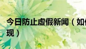 今日防止虚假新闻（如何防止网络假新闻的出现）