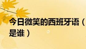 今日微笑的西班牙语（微笑 西班牙民歌作者是谁）
