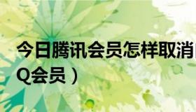 今日腾讯会员怎样取消自动续费（如何取消QQ会员）