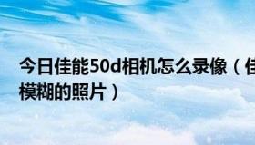 今日佳能50d相机怎么录像（佳能EOS50D怎么拍出清晰不模糊的照片）