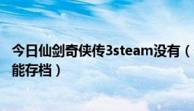 今日仙剑奇侠传3steam没有（仙剑奇侠传3完美版为什么不能存档）