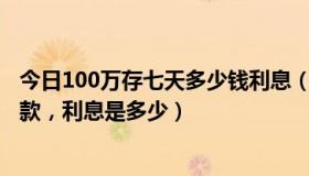 今日100万存七天多少钱利息（如果100万放银行7天通知存款，利息是多少）