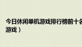 今日休闲单机游戏排行榜前十名（推荐几款好玩的休闲单机游戏）