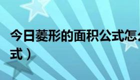 今日菱形的面积公式怎么计算（菱形的面积公式）