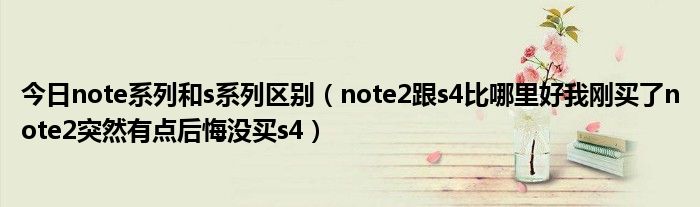 今日note系列和s系列区别（note2跟s4比哪里好我刚买了note2突然有点后悔没买s4）