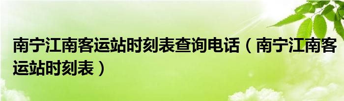 南宁江南客运站时刻表查询电话（南宁江南客运站时刻表）