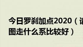 今日罗刹加点2020（请教各位大神，罗刹刷图走什么系比较好）