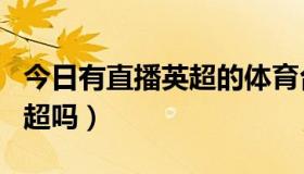 今日有直播英超的体育台吗（直播8 还能看英超吗）
