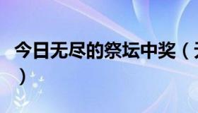 今日无尽的祭坛中奖（无尽的祭坛抽奖是什么）