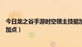 今日龙之谷手游时空领主技能加点（求龙之谷时空领主刷图加点）