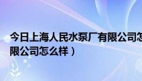 今日上海人民水泵厂有限公司怎么样啊（上海人民水泵厂有限公司怎么样）