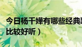 今日杨千嬅有哪些经典歌曲（杨千嬅有哪些歌比较好听）