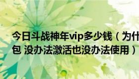 今日斗战神年vip多少钱（为什么我领了斗战神年费蓝钻礼包 没办法激活也没办法使用）