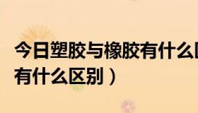 今日塑胶与橡胶有什么区别图片（塑胶与橡胶有什么区别）