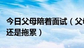 今日父母陪着面试（父母陪着来应聘，是守护还是拖累）