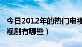 今日2012年的热门电视剧（2012最好看的电视剧有哪些）