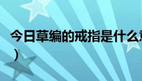 今日草编的戒指是什么意思（怎样用草编戒指）