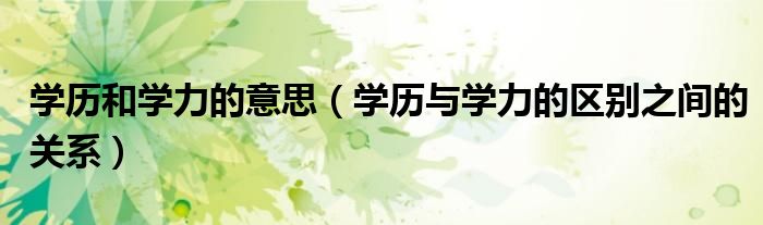 学历和学力的意思（学历与学力的区别之间的关系）