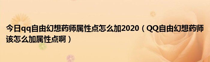 今日qq自由幻想药师属性点怎么加2020（QQ自由幻想药师该怎么加属性点啊）
