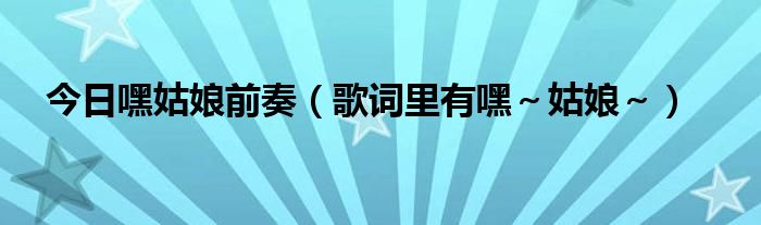 今日嘿姑娘前奏（歌词里有嘿～姑娘～）
