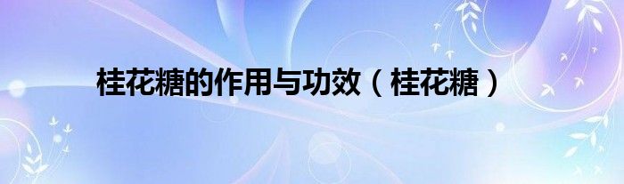 桂花糖的作用与功效（桂花糖）