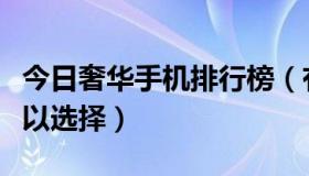 今日奢华手机排行榜（有哪些奢华手机品牌可以选择）