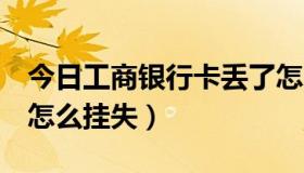 今日工商银行卡丢了怎么挂失（工行卡丢了，怎么挂失）