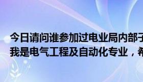 今日请问谁参加过电业局内部子弟考试请问具体都考些什么我是电气工程及自动化专业，希望能给说的详细点，谢谢了