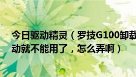 今日驱动精灵（罗技G100卸载过一次驱动以后，再装上驱动就不能用了，怎么弄啊）