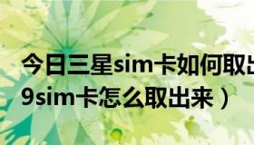 今日三星sim卡如何取出（三星手机SCH-i509sim卡怎么取出来）
