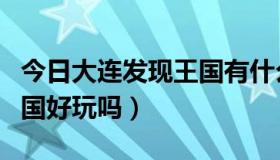 今日大连发现王国有什么好玩的（大连发现王国好玩吗）