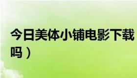 今日美体小铺电影下载（美体小铺的东西好用吗）