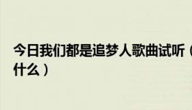 今日我们都是追梦人歌曲试听（《我们都是追梦人》歌词是什么）