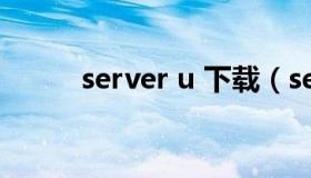 server u 下载（server-u绿色版