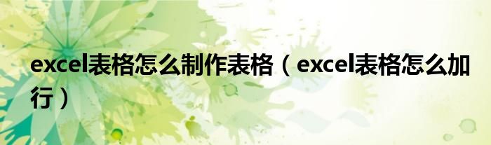 excel表格怎么制作表格（excel表格怎么加行）