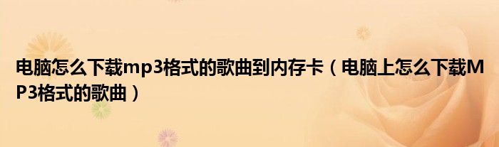 电脑怎么下载mp3格式的歌曲到内存卡（电脑上怎么下载MP3格式的歌曲）