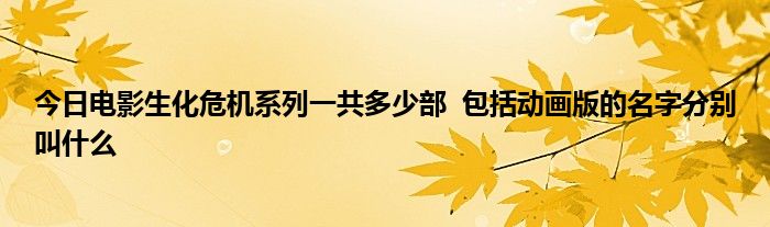 今日电影生化危机系列一共多少部  包括动画版的名字分别叫什么