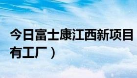 今日富士康江西新项目（富士康在江西省有没有工厂）