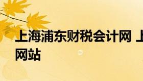 上海浦东财税会计网 上海浦东会计继续教育网站