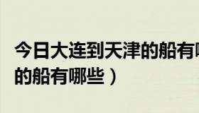 今日大连到天津的船有哪些航班（大连到天津的船有哪些）