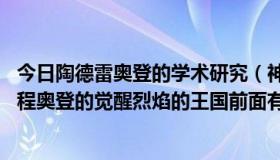 今日陶德雷奥登的学术研究（神圣征程奥登的觉醒,神圣的征程奥登的觉醒烈焰的王国前面有棵树怎么打）