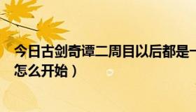 今日古剑奇谭二周目以后都是一样的吗（古剑奇谭第二周目怎么开始）